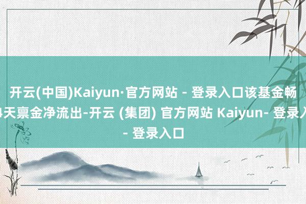 开云(中国)Kaiyun·官方网站 - 登录入口该基金畅达4天禀金净流出-开云 (集团) 官方网站 Kaiyun- 登录入口