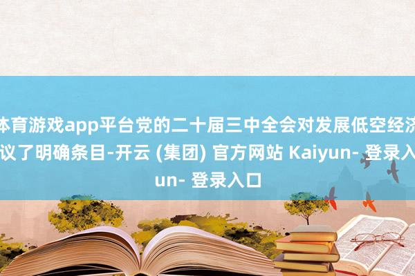 体育游戏app平台党的二十届三中全会对发展低空经济建议了明确条目-开云 (集团) 官方网站 Kaiyun- 登录入口