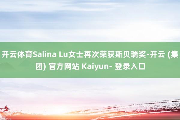 开云体育Salina Lu女士再次荣获斯贝瑞奖-开云 (集团) 官方网站 Kaiyun- 登录入口