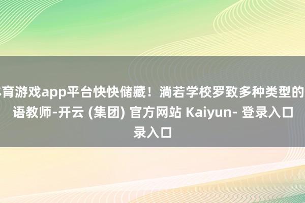 体育游戏app平台快快储藏！淌若学校罗致多种类型的话语教师-开云 (集团) 官方网站 Kaiyun- 登录入口