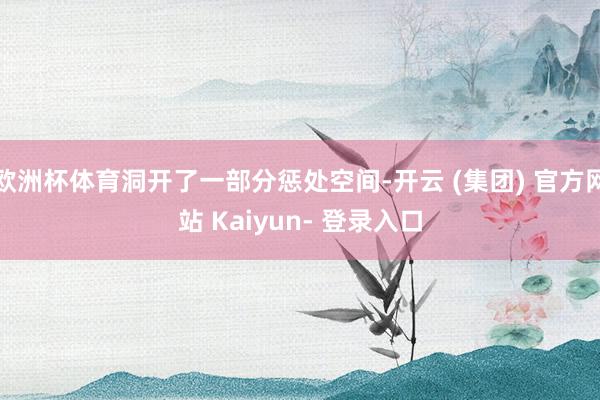 欧洲杯体育洞开了一部分惩处空间-开云 (集团) 官方网站 Kaiyun- 登录入口
