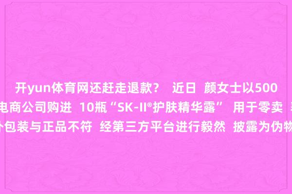 开yun体育网还赶走退款？  近日  颜女士以500元/瓶的单价  向某电商公司购进  10瓶“SK-II®护肤精华露”  用于零卖  获利后却发现  货色外包装与正品不符  经第三方平台进行毅然  披露为伪物  颜女士条目电商公司  退款并补偿耗费  却遭到赶走  接陈迹后  白云区阛阓监管局司法东说念主员  立即前往涉事电商公司检查  现场并未发现涉事居品  电商公司认真东说念主  不认同毅然