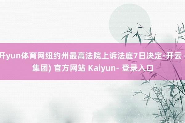 开yun体育网纽约州最高法院上诉法庭7日决定-开云 (集团) 官方网站 Kaiyun- 登录入口