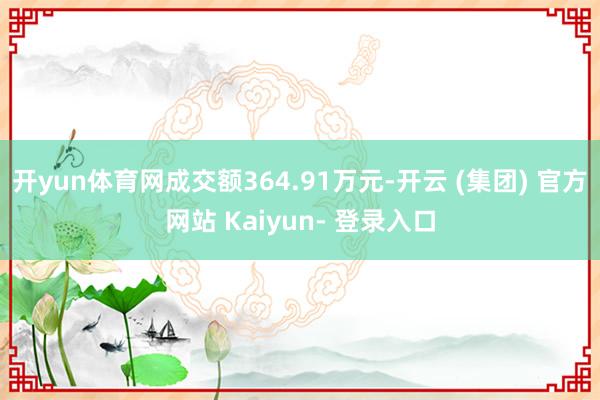 开yun体育网成交额364.91万元-开云 (集团) 官方网站 Kaiyun- 登录入口
