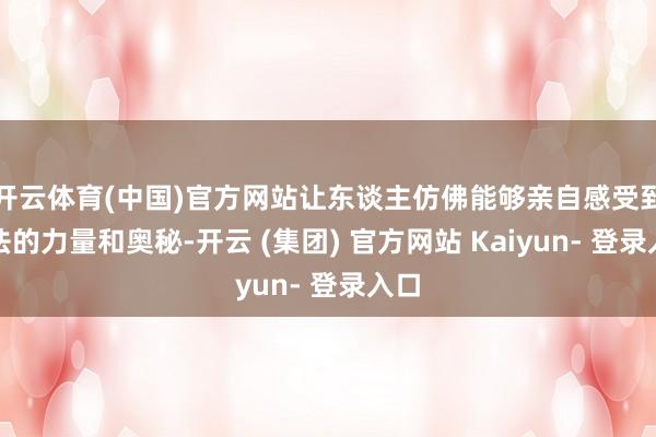 开云体育(中国)官方网站让东谈主仿佛能够亲自感受到魔法的力量和奥秘-开云 (集团) 官方网站 Kaiyun- 登录入口