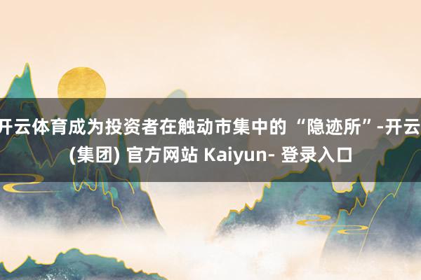开云体育成为投资者在触动市集中的 “隐迹所”-开云 (集团) 官方网站 Kaiyun- 登录入口
