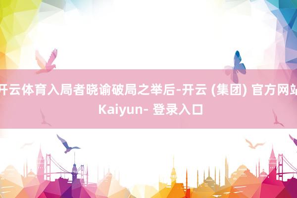 开云体育入局者晓谕破局之举后-开云 (集团) 官方网站 Kaiyun- 登录入口