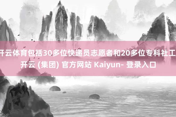 开云体育包括30多位快递员志愿者和20多位专科社工-开云 (集团) 官方网站 Kaiyun- 登录入口