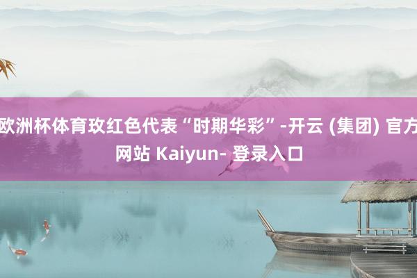 欧洲杯体育玫红色代表“时期华彩”-开云 (集团) 官方网站 Kaiyun- 登录入口