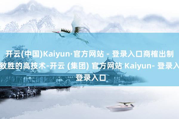 开云(中国)Kaiyun·官方网站 - 登录入口商榷出制敌致胜的高技术-开云 (集团) 官方网站 Kaiyun- 登录入口