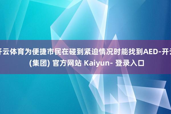 开云体育为便捷市民在碰到紧迫情况时能找到AED-开云 (集团) 官方网站 Kaiyun- 登录入口
