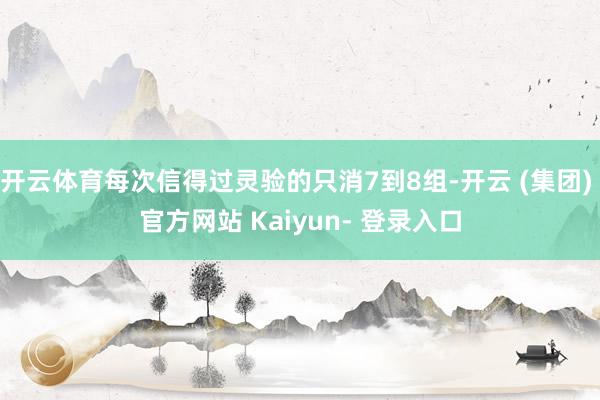 开云体育每次信得过灵验的只消7到8组-开云 (集团) 官方网站 Kaiyun- 登录入口