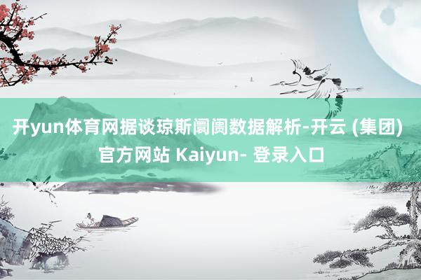 开yun体育网　　据谈琼斯阛阓数据解析-开云 (集团) 官方网站 Kaiyun- 登录入口