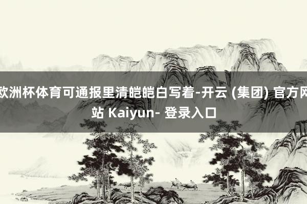 欧洲杯体育可通报里清皑皑白写着-开云 (集团) 官方网站 Kaiyun- 登录入口