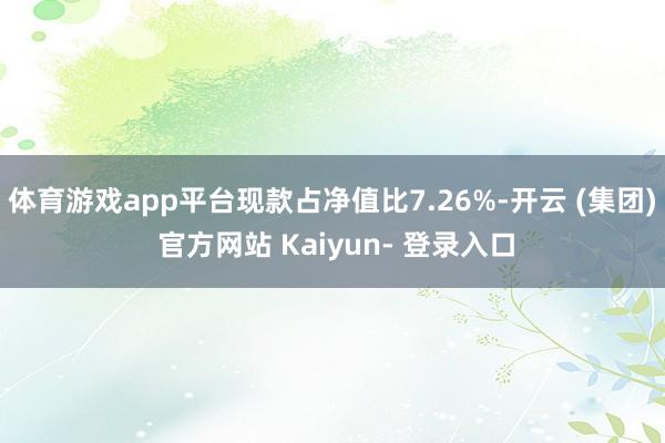 体育游戏app平台现款占净值比7.26%-开云 (集团) 官方网站 Kaiyun- 登录入口